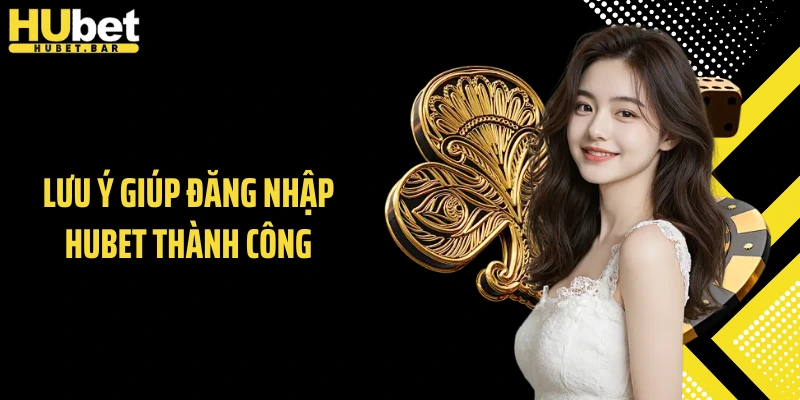 Lưu ý giúp đăng nhập HUBET thành công