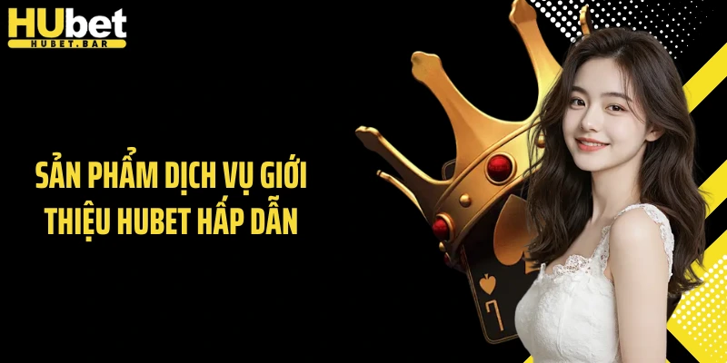 Sản phẩm dịch vụ giới thiệu HUBET hấp dẫn