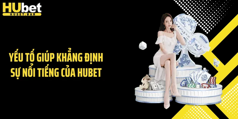 Yếu tố giúp khẳng định sự nổi tiếng của Hubet